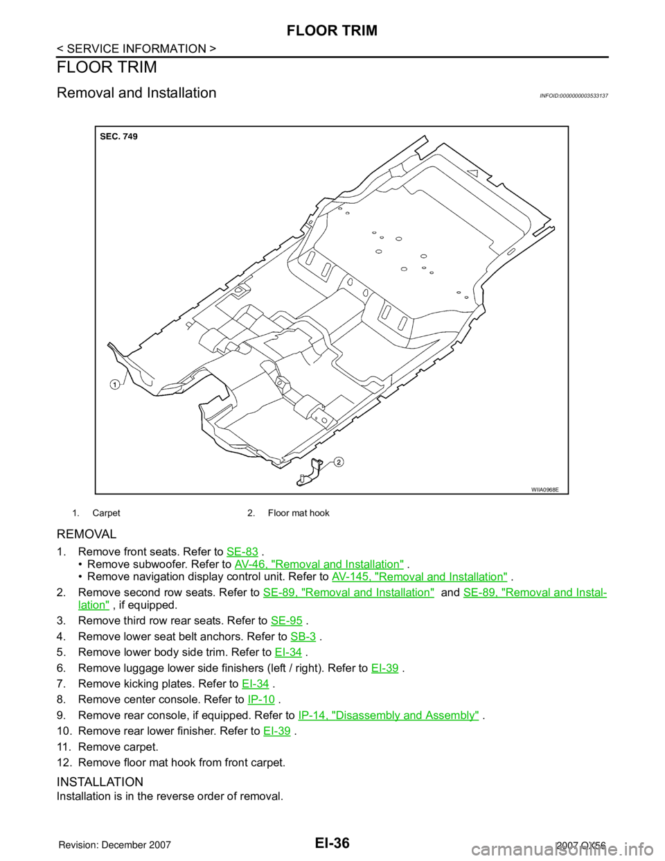 INFINITI QX56 2007  Factory Service Manual EI-36
< SERVICE INFORMATION >
FLOOR TRIM
FLOOR TRIM
Removal and InstallationINFOID:0000000003533137
REMOVAL
1. Remove front seats. Refer to SE-83 .
• Remove subwoofer. Refer to AV-46, "
Removal and 