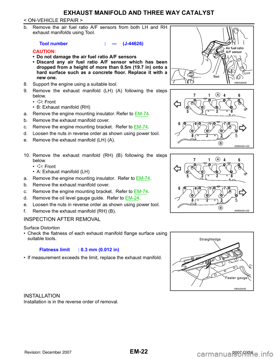 INFINITI QX56 2007 Factory Service Manual
EM-22
< ON-VEHICLE REPA IR >
EXHAUST MANIFOLD AND THREE WAY CATALYST
b. Remove the air fuel ratio A /F sensors from both LH and RH
exhaust
manifolds using T ool.
CAUTIO
N:
•Do not damage the INFINITI QX56 2007 Factory Service Manual
EM-22
< ON-VEHICLE REPA IR >
EXHAUST MANIFOLD AND THREE WAY CATALYST
b. Remove the air fuel ratio A /F sensors from both LH and RH
exhaust
manifolds using T ool.
CAUTIO
N:
•Do not damage the