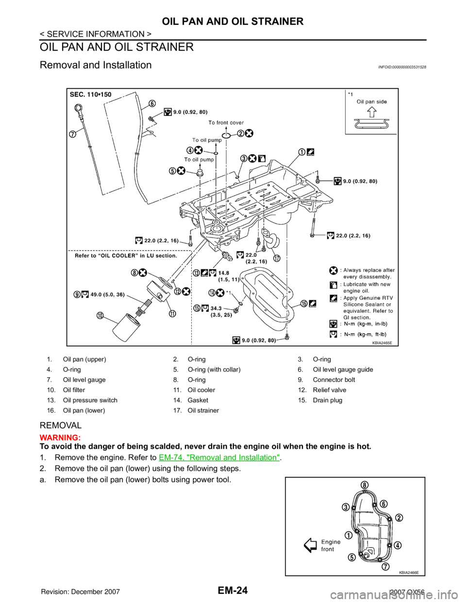 INFINITI QX56 2007  Factory Service Manual 
EM-24
< SERVICE INFORMATION >
OIL PAN AND OIL STRAINER
OIL PAN AND OIL STRAINER
Removal and InstallationINFOID:0000000003531528
REMOVAL
WARNING:
To avoid the danger of being scalded, never drain the 