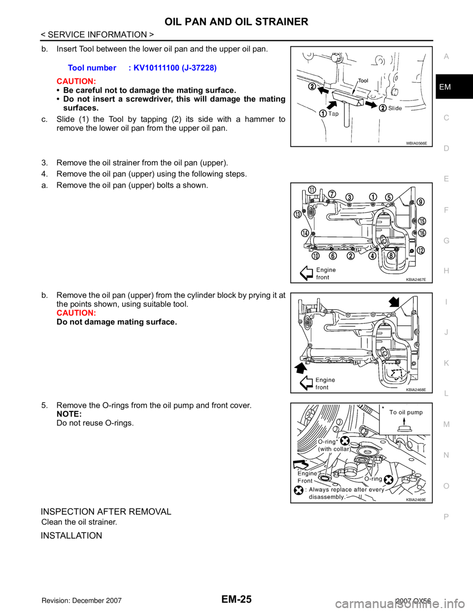 INFINITI QX56 2007  Factory Service Manual 
OIL PAN AND OIL STRAINEREM-25
< SERVICE INFORMATION >
C
DE
F
G H
I
J
K L
M A
EM
NP
O
b. Insert Tool between the lower oil pan and the upper oil pan.
CAUTION:
• Be careful not to damage the mating s