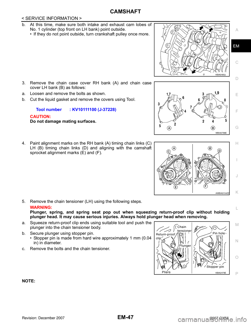 INFINITI QX56 2007  Factory Service Manual 
CAMSHAFTEM-47
< SERVICE INFORMATION >
C
DE
F
G H
I
J
K L
M A
EM
NP
O
b. At this time, make sure both intake and exhaust cam lobes of
No. 1 cylinder (top front on LH bank) point outside.
• If they d