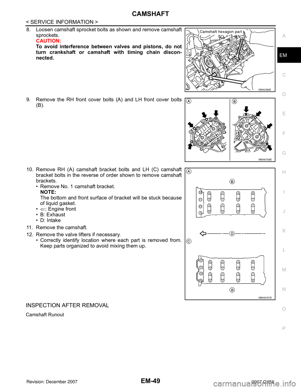 INFINITI QX56 2007  Factory Service Manual 
CAMSHAFTEM-49
< SERVICE INFORMATION >
C
DE
F
G H
I
J
K L
M A
EM
NP
O
8. Loosen camshaft sprocket bolts as shown and remove camshaft
sprockets.
CAUTION:
To avoid interference between  valves and pisto