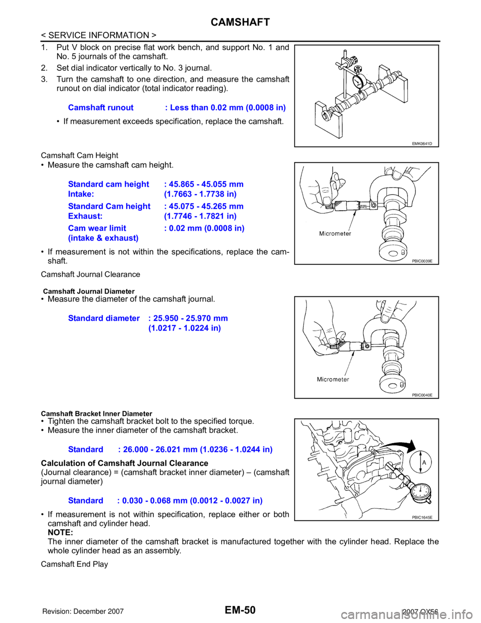 INFINITI QX56 2007  Factory Service Manual 
EM-50
< SERVICE INFORMATION >
CAMSHAFT
1. Put V block on precise flat work bench, and support No. 1 andNo. 5 journals of the camshaft.
2. Set dial indicator vertically to No. 3 journal.
3. Turn the c