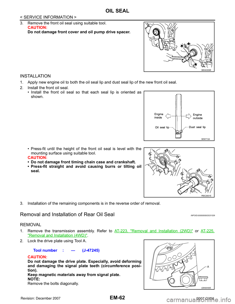 INFINITI QX56 2007 Factory Service Manual
EM-62
< SERVICE INFORMATION >
OIL SEAL
3. Remove the front oil seal using suitable tool.CAUTION:
Do not damage front cover and oil pump drive spacer.
INSTALLATION
1. Apply new engine oil to both the INFINITI QX56 2007 Factory Service Manual
EM-62
< SERVICE INFORMATION >
OIL SEAL
3. Remove the front oil seal using suitable tool.CAUTION:
Do not damage front cover and oil pump drive spacer.
INSTALLATION
1. Apply new engine oil to both the