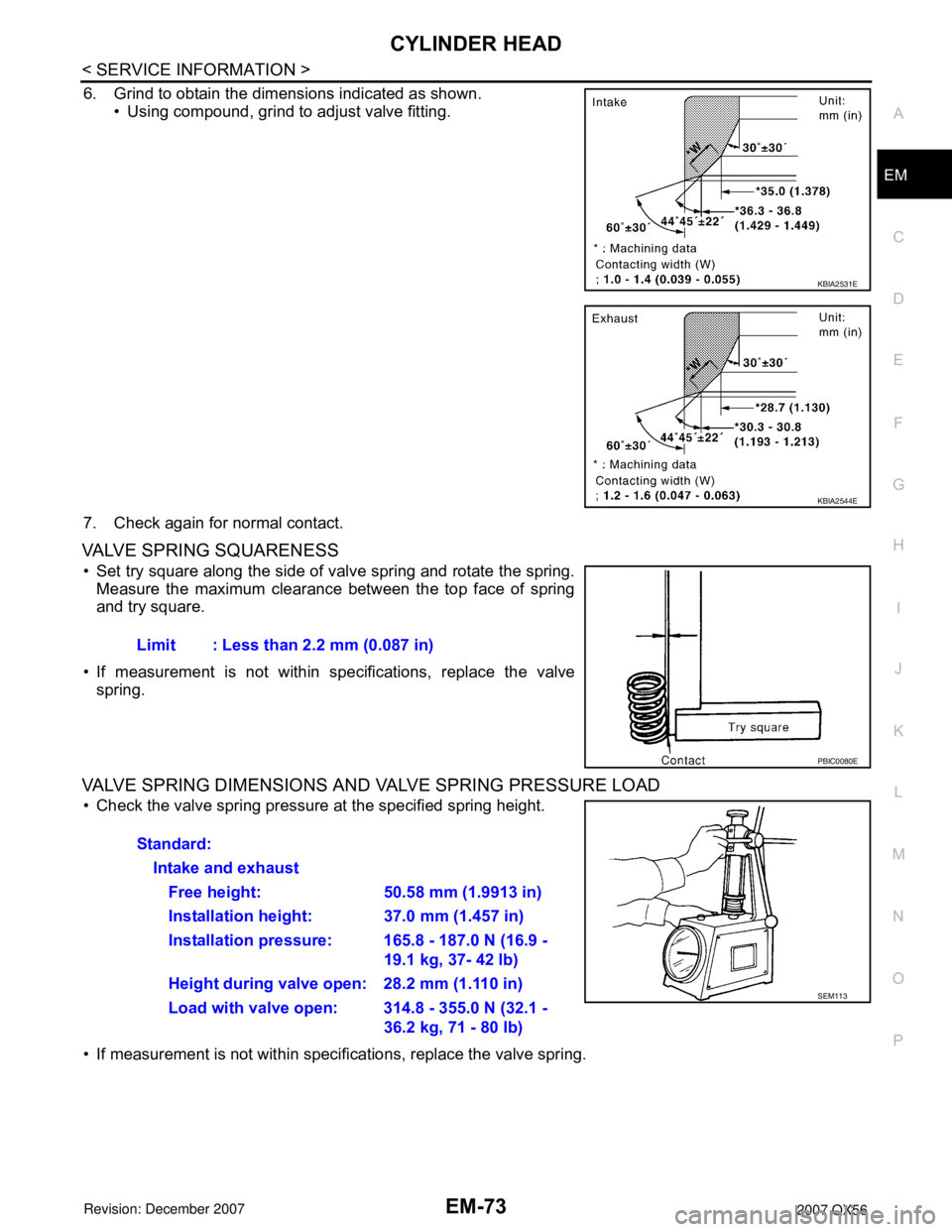 INFINITI QX56 2007  Factory Service Manual CYLINDER HEAD
EM-73
< SERVICE INFORMATION >
C
D
E
F
G
H
I
J
K
L
MA
EM
N
P O
6. Grind to obtain the dimensions indicated as shown.
• Using compound, grind to adjust valve fitting. 
7. Check again for