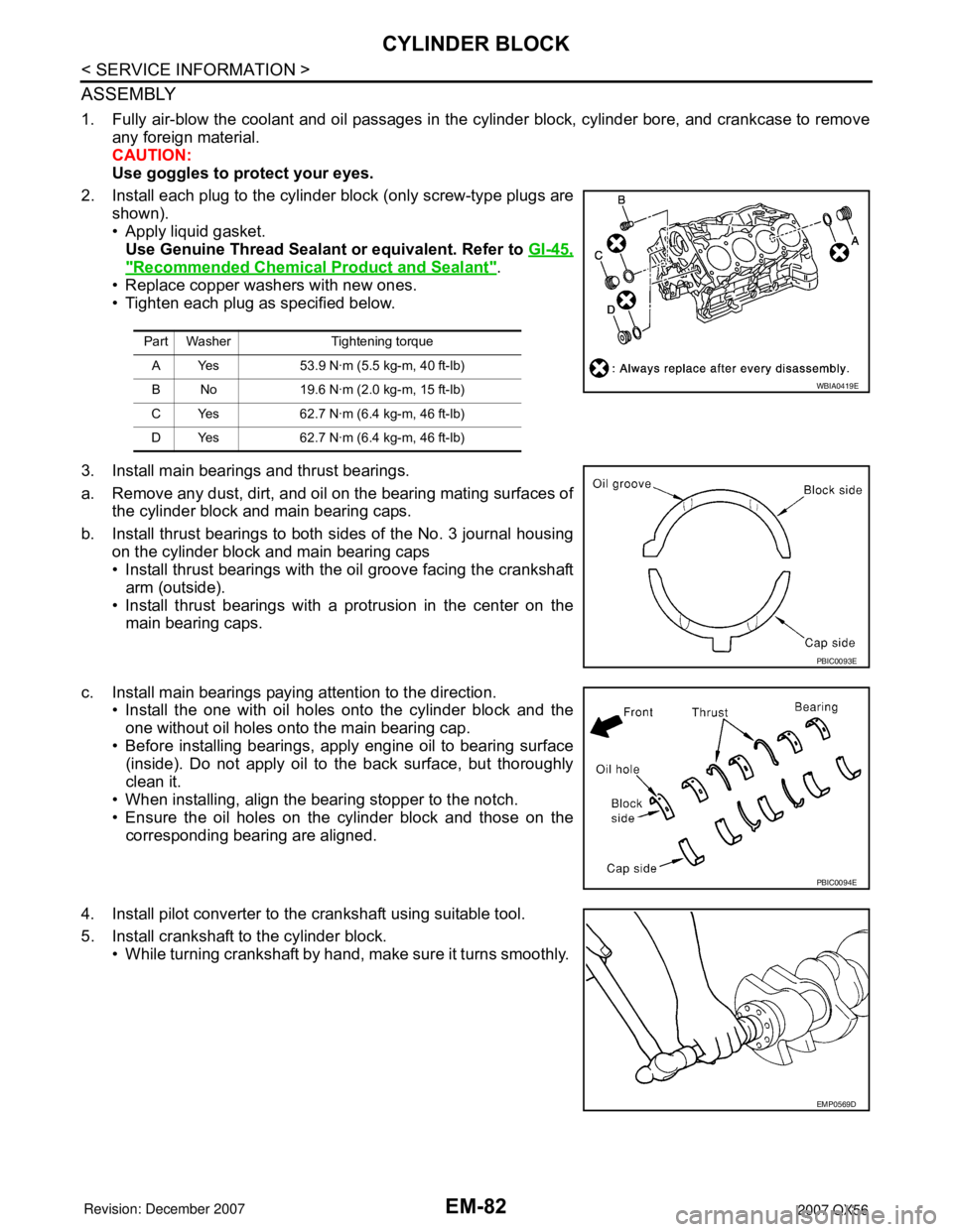 INFINITI QX56 2007 Factory Service Manual EM-82
< SERVICE INFORMATION >
CYLINDER BLOCK
ASSEMBLY
1. Fully air-blow the coolant and oil passages in the cylinder block, cylinder bore, and crankcase to remove
any foreign material.
CAUTION:
Use go INFINITI QX56 2007 Factory Service Manual EM-82
< SERVICE INFORMATION >
CYLINDER BLOCK
ASSEMBLY
1. Fully air-blow the coolant and oil passages in the cylinder block, cylinder bore, and crankcase to remove
any foreign material.
CAUTION:
Use go