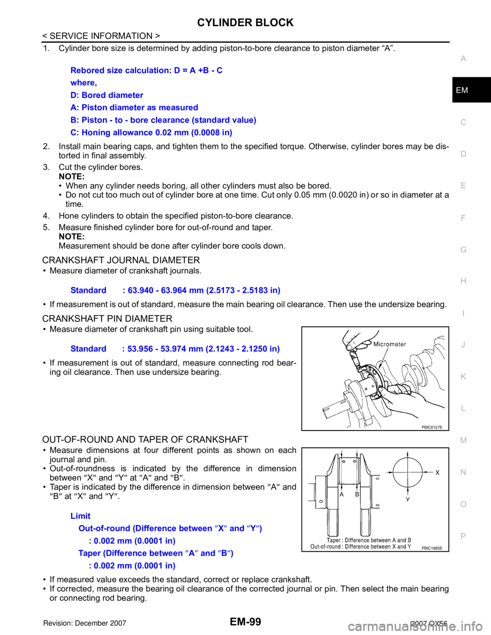 INFINITI QX56 2007 Factory Service Manual CYLINDER BLOCK
EM-99
< SERVICE INFORMATION >
C
D
E
F
G
H
I
J
K
L
MA
EM
N
P O
1. Cylinder bore size is determined by adding piston-to-bore clearance to piston diameter “A”.
2. Install main bearing INFINITI QX56 2007 Factory Service Manual CYLINDER BLOCK
EM-99
< SERVICE INFORMATION >
C
D
E
F
G
H
I
J
K
L
MA
EM
N
P O
1. Cylinder bore size is determined by adding piston-to-bore clearance to piston diameter “A”.
2. Install main bearing