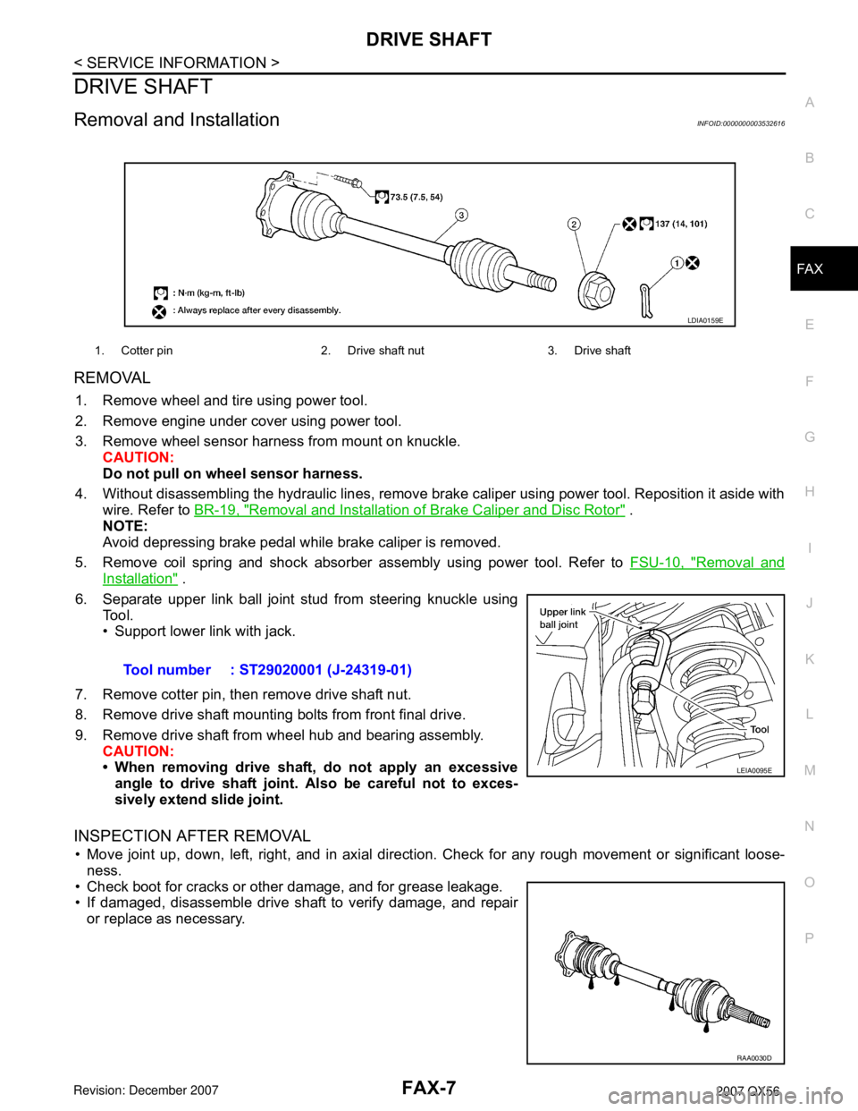 INFINITI QX56 2007  Factory Service Manual DRIVE SHAFT
FAX-7
< SERVICE INFORMATION >
C
E
F
G
H
I
J
K
L
MA
B
FA X
N
O
P
DRIVE SHAFT
Removal and InstallationINFOID:0000000003532616
REMOVAL 
1. Remove wheel and tire using power tool.
2. Remove en