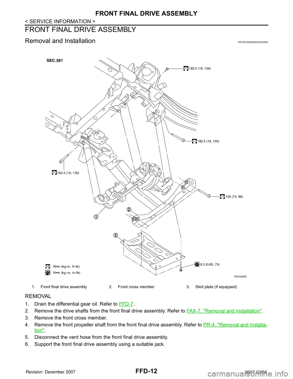 INFINITI QX56 2007  Factory Service Manual FFD-12
< SERVICE INFORMATION >
FRONT FINAL DRIVE ASSEMBLY
FRONT FINAL DRIVE ASSEMBLY
Removal and InstallationINFOID:0000000003532593
REMOVAL
1. Drain the differential gear oil. Refer to FFD-7.
2. Remo