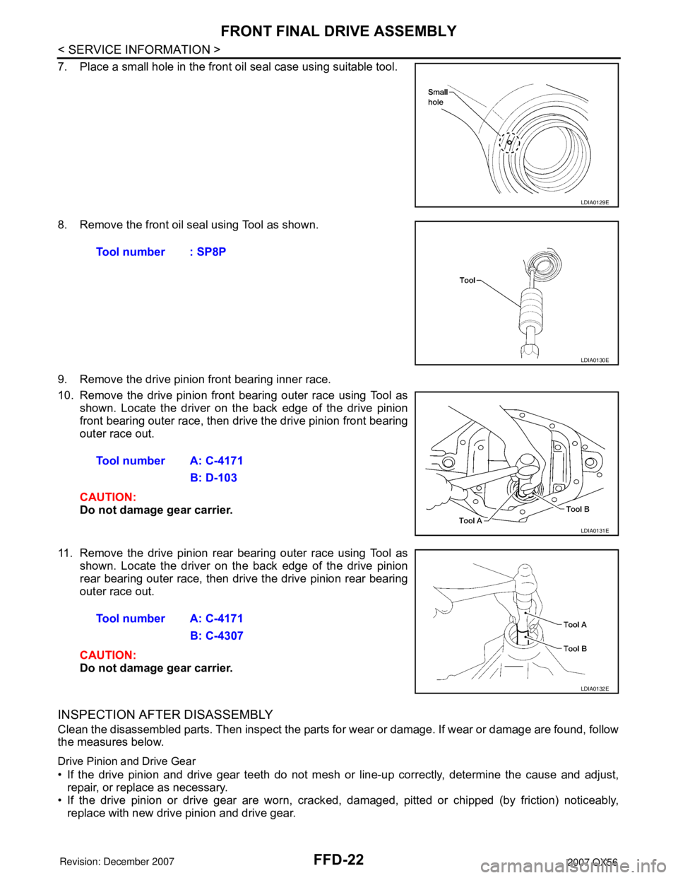 INFINITI QX56 2007 Factory Service Manual FFD-22
< SERVICE INFORMATION >
FRONT FINAL DRIVE ASSEMBLY
7. Place a small hole in the front oil seal case using suitable tool.
8. Remove the front oil seal using Tool as shown.
9. Remove the drive pi INFINITI QX56 2007 Factory Service Manual FFD-22
< SERVICE INFORMATION >
FRONT FINAL DRIVE ASSEMBLY
7. Place a small hole in the front oil seal case using suitable tool.
8. Remove the front oil seal using Tool as shown.
9. Remove the drive pi