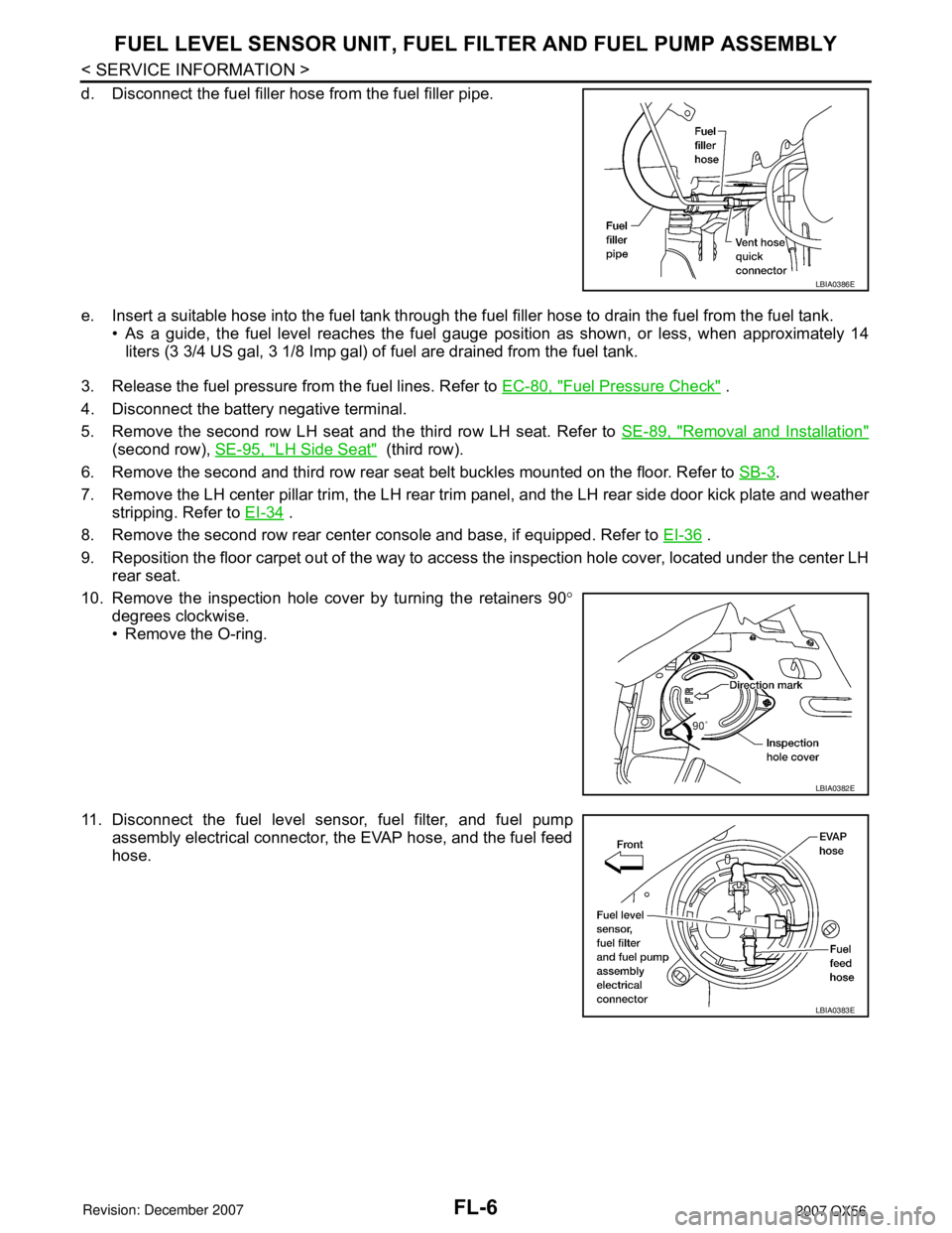 INFINITI QX56 2007  Factory Service Manual FL-6
< SERVICE INFORMATION >
FUEL LEVEL SENSOR UNIT, FUEL FILTER AND FUEL PUMP ASSEMBLY
d. Disconnect the fuel filler hose from the fuel filler pipe.
e. Insert a suitable hose into the fuel tank throu