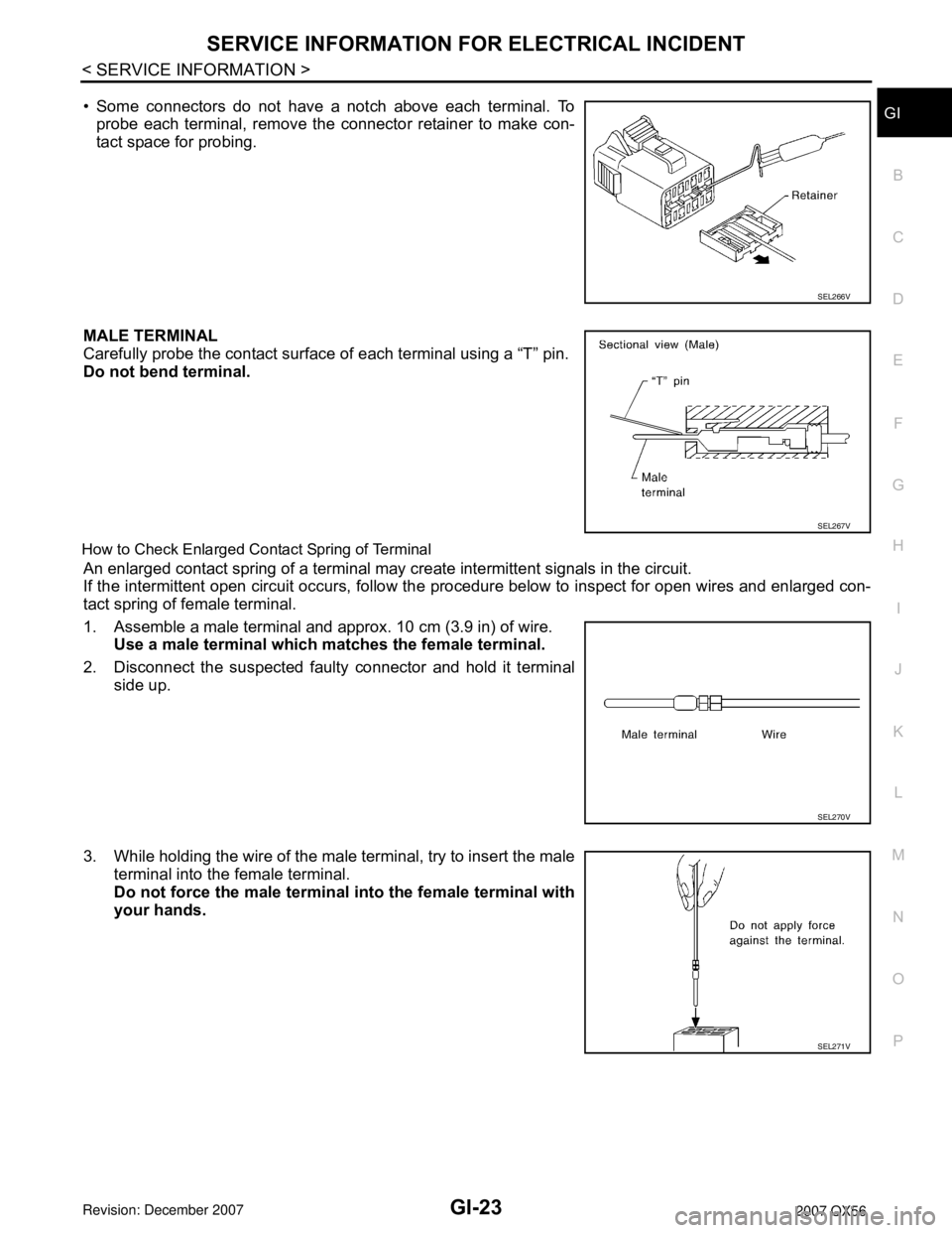 INFINITI QX56 2007  Factory Service Manual SERVICE INFORMATION FOR ELECTRICAL INCIDENT
GI-23
< SERVICE INFORMATION >
C
D
E
F
G
H
I
J
K
L
MB
GI
N
O
P• Some connectors do not have a notch above each terminal. To
probe each terminal, remove the