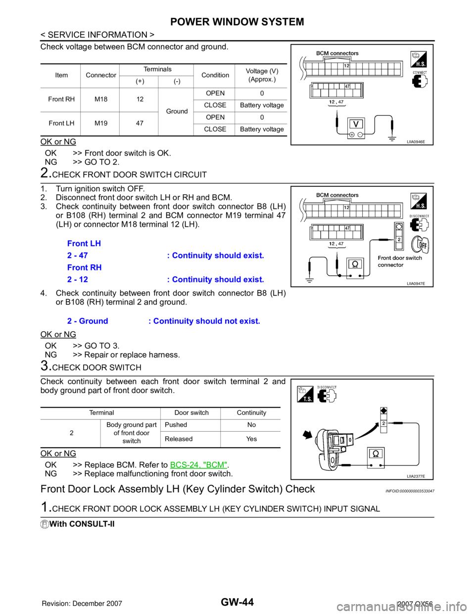 INFINITI QX56 2007  Factory Service Manual GW-44
< SERVICE INFORMATION >
POWER WINDOW SYSTEM
Check voltage between BCM connector and ground.
OK or NG
OK >> Front door switch is OK.
NG >> GO TO 2.
2.CHECK FRONT DOOR SWITCH CIRCUIT 
1. Turn igni