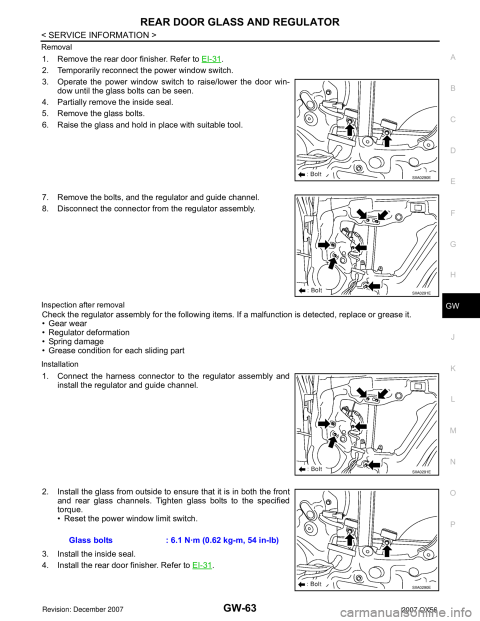 INFINITI QX56 2007 Factory Service Manual REAR DOOR GLASS AND REGULATOR
GW-63
< SERVICE INFORMATION >
C
D
E
F
G
H
J
K
L
MA
B
GW
N
O
P Removal
1. Remove the rear door finisher. Refer to EI-31.
2. Temporarily reconnect the power window switch.
INFINITI QX56 2007 Factory Service Manual REAR DOOR GLASS AND REGULATOR
GW-63
< SERVICE INFORMATION >
C
D
E
F
G
H
J
K
L
MA
B
GW
N
O
P Removal
1. Remove the rear door finisher. Refer to EI-31.
2. Temporarily reconnect the power window switch.