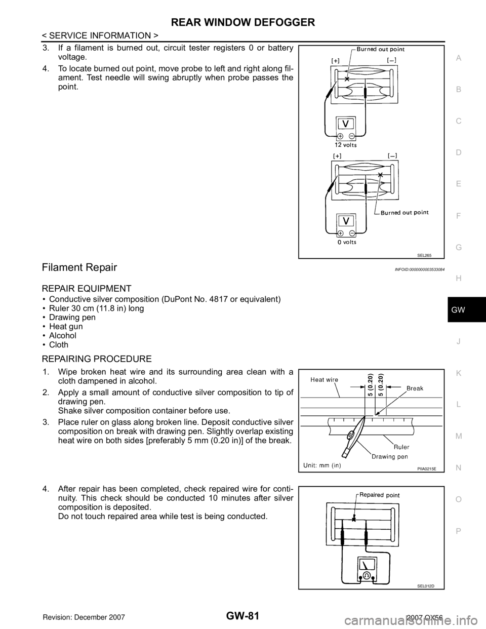 INFINITI QX56 2007  Factory Service Manual REAR WINDOW DEFOGGER
GW-81
< SERVICE INFORMATION >
C
D
E
F
G
H
J
K
L
MA
B
GW
N
O
P
3. If a filament is burned out, circuit tester registers 0 or battery
voltage.
4. To locate burned out point, move pr