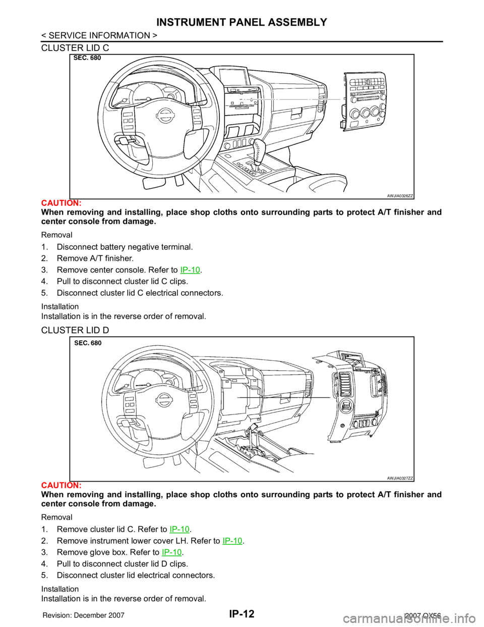 INFINITI QX56 2007  Factory Service Manual IP-12
< SERVICE INFORMATION >
INSTRUMENT PANEL ASSEMBLY
CLUSTER LID C
CAUTION:
When removing and installing, place shop cloths onto surrounding parts to protect A/T finisher and
center console from da