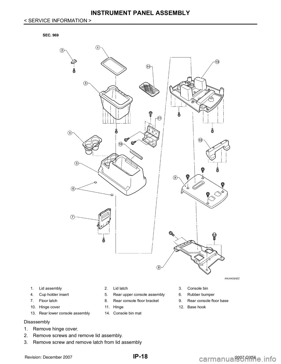 INFINITI QX56 2007  Factory Service Manual IP-18
< SERVICE INFORMATION >
INSTRUMENT PANEL ASSEMBLY
Disassembly
1. Remove hinge cover.
2. Remove screws and remove lid assembly.
3. Remove screw and remove latch from lid assembly
1. Lid assembly 