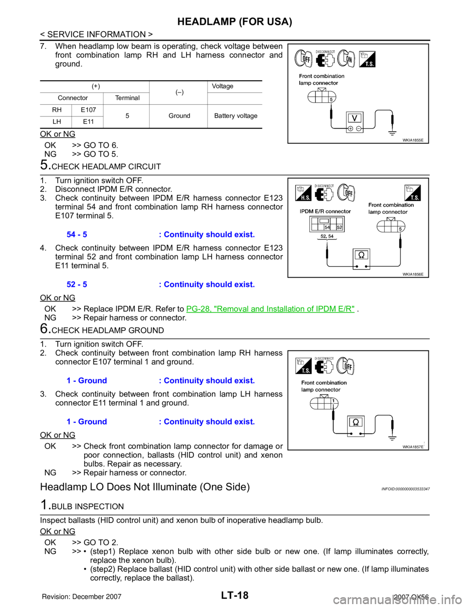 INFINITI QX56 2007 Factory Service Manual LT-18
< SERVICE INFORMATION >
HEADLAMP (FOR USA)
7. When headlamp low beam is operating, check voltage between
front combination lamp RH and LH harness connector and
ground.
OK or NG
OK >> GO TO 6.
NG INFINITI QX56 2007 Factory Service Manual LT-18
< SERVICE INFORMATION >
HEADLAMP (FOR USA)
7. When headlamp low beam is operating, check voltage between
front combination lamp RH and LH harness connector and
ground.
OK or NG
OK >> GO TO 6.
NG