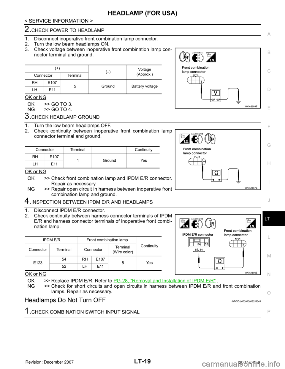 INFINITI QX56 2007 Factory Service Manual HEADLAMP (FOR USA)
LT-19
< SERVICE INFORMATION >
C
D
E
F
G
H
I
J
L
MA
B
LT
N
O
P
2.CHECK POWER TO HEADLAMP
1. Disconnect inoperative front combination lamp connector.
2. Turn the low beam headlamps ON INFINITI QX56 2007 Factory Service Manual HEADLAMP (FOR USA)
LT-19
< SERVICE INFORMATION >
C
D
E
F
G
H
I
J
L
MA
B
LT
N
O
P
2.CHECK POWER TO HEADLAMP
1. Disconnect inoperative front combination lamp connector.
2. Turn the low beam headlamps ON
