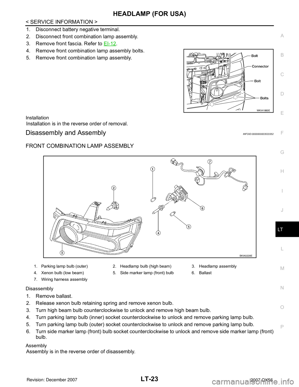 INFINITI QX56 2007 Factory Service Manual HEADLAMP (FOR USA)
LT-23
< SERVICE INFORMATION >
C
D
E
F
G
H
I
J
L
MA
B
LT
N
O
P
1. Disconnect battery negative terminal.
2. Disconnect front combination lamp assembly.
3. Remove front fascia. Refer INFINITI QX56 2007 Factory Service Manual HEADLAMP (FOR USA)
LT-23
< SERVICE INFORMATION >
C
D
E
F
G
H
I
J
L
MA
B
LT
N
O
P
1. Disconnect battery negative terminal.
2. Disconnect front combination lamp assembly.
3. Remove front fascia. Refer