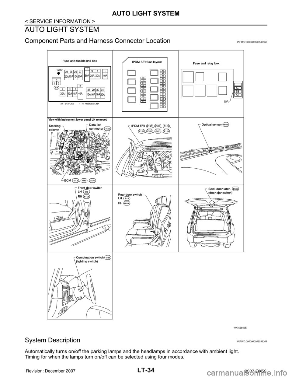 INFINITI QX56 2007  Factory Service Manual LT-34
< SERVICE INFORMATION >
AUTO LIGHT SYSTEM
AUTO LIGHT SYSTEM
Component Parts and Harness Connector LocationINFOID:0000000003533368
System DescriptionINFOID:0000000003533369
Automatically turns on