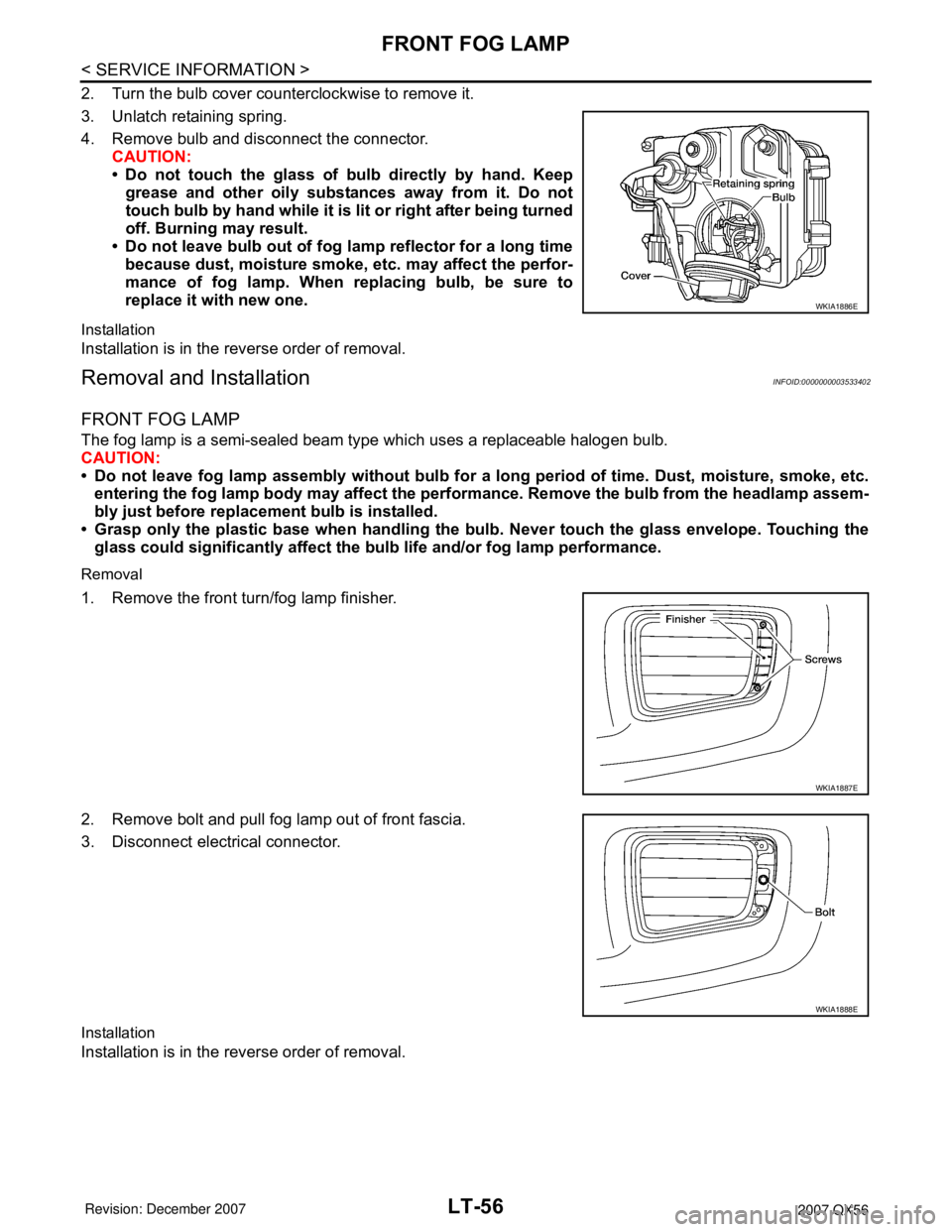 INFINITI QX56 2007 Factory Service Manual LT-56
< SERVICE INFORMATION >
FRONT FOG LAMP
2. Turn the bulb cover counterclockwise to remove it.
3. Unlatch retaining spring.
4. Remove bulb and disconnect the connector.
CAUTION:
• Do not touch t INFINITI QX56 2007 Factory Service Manual LT-56
< SERVICE INFORMATION >
FRONT FOG LAMP
2. Turn the bulb cover counterclockwise to remove it.
3. Unlatch retaining spring.
4. Remove bulb and disconnect the connector.
CAUTION:
• Do not touch t
