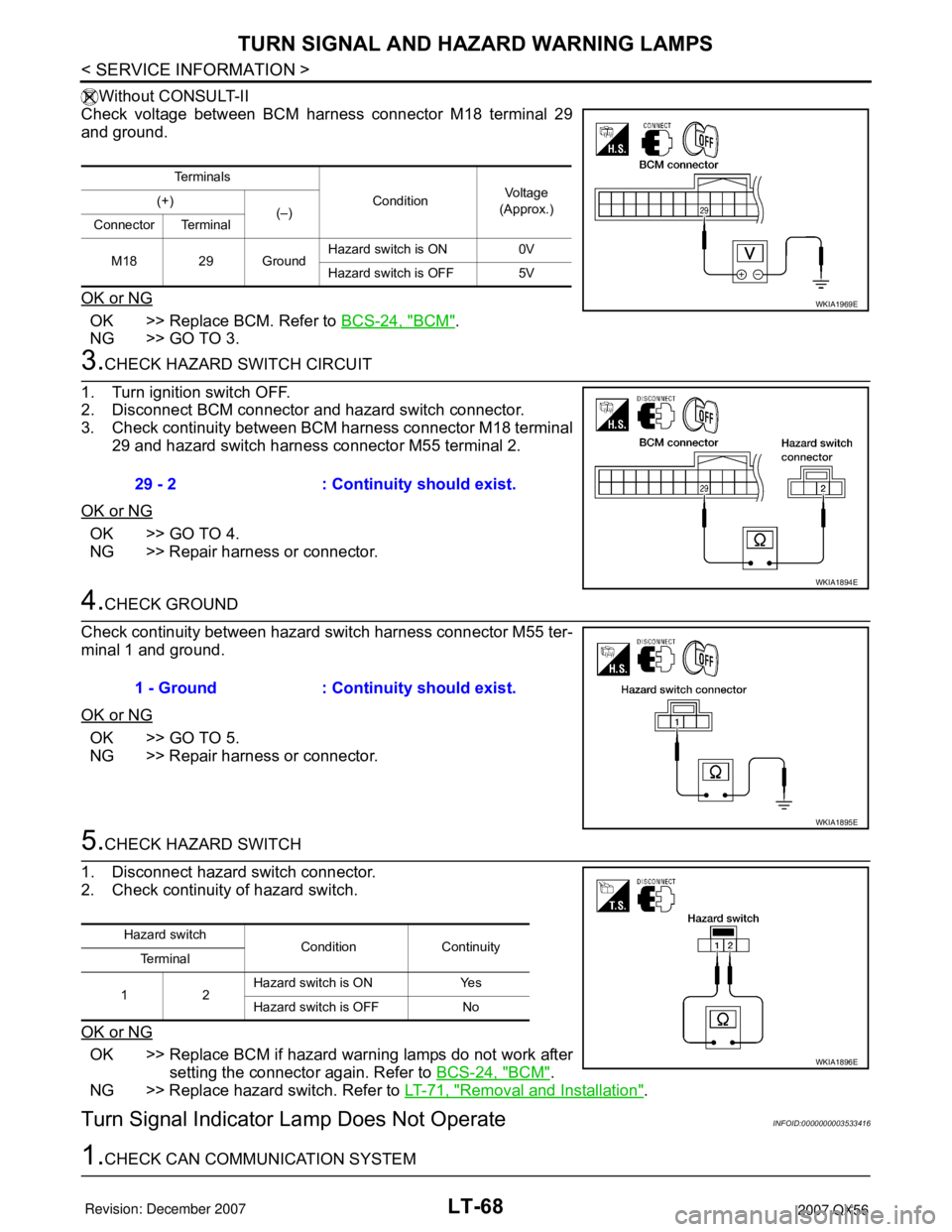 INFINITI QX56 2007 Factory Service Manual LT-68
< SERVICE INFORMATION >
TURN SIGNAL AND HAZARD WARNING LAMPS
Without CONSULT-II
Check voltage between BCM harness connector M18 terminal 29
and ground.
OK or NG
OK >> Replace BCM. Refer to BCS-2 INFINITI QX56 2007 Factory Service Manual LT-68
< SERVICE INFORMATION >
TURN SIGNAL AND HAZARD WARNING LAMPS
Without CONSULT-II
Check voltage between BCM harness connector M18 terminal 29
and ground.
OK or NG
OK >> Replace BCM. Refer to BCS-2