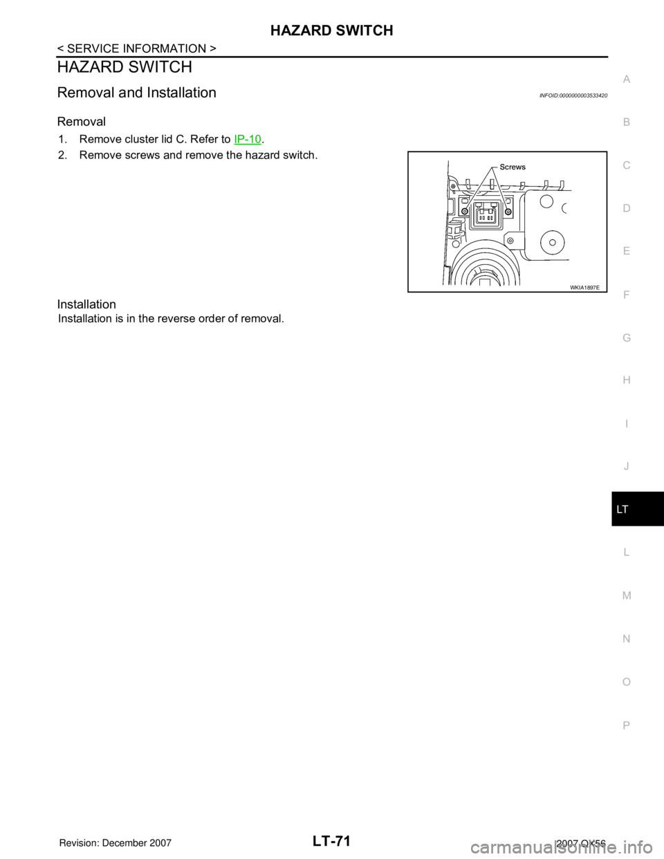 INFINITI QX56 2007  Factory Service Manual HAZARD SWITCH
LT-71
< SERVICE INFORMATION >
C
D
E
F
G
H
I
J
L
MA
B
LT
N
O
P
HAZARD SWITCH
Removal and InstallationINFOID:0000000003533420
Removal
1. Remove cluster lid C. Refer to IP-10.
2. Remove scr