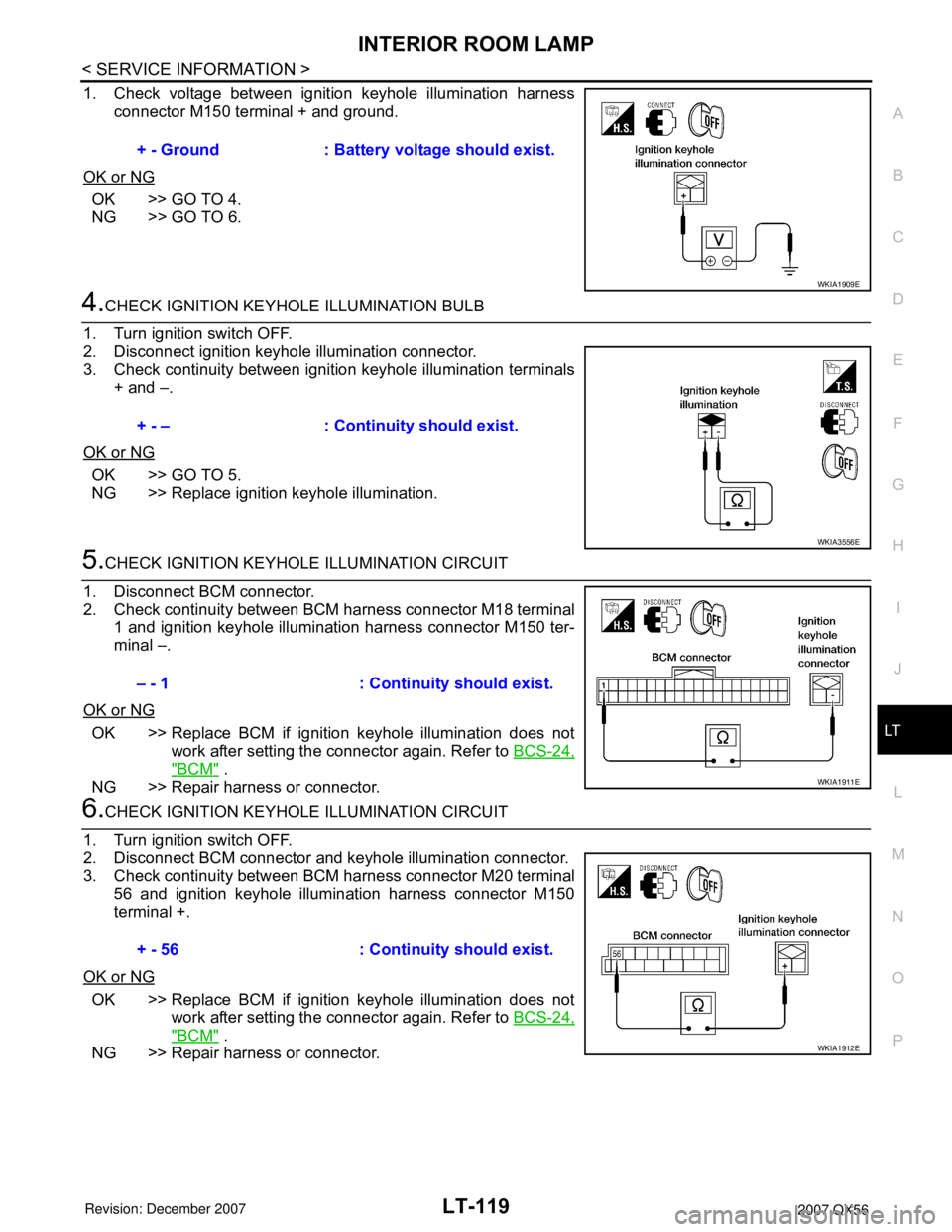 INFINITI QX56 2007 Factory Service Manual INTERIOR ROOM LAMP
LT-119
< SERVICE INFORMATION >
C
D
E
F
G
H
I
J
L
MA
B
LT
N
O
P
1. Check voltage between ignition keyhole illumination harness
connector M150 terminal + and ground.
OK or NG
OK >> GO INFINITI QX56 2007 Factory Service Manual INTERIOR ROOM LAMP
LT-119
< SERVICE INFORMATION >
C
D
E
F
G
H
I
J
L
MA
B
LT
N
O
P
1. Check voltage between ignition keyhole illumination harness
connector M150 terminal + and ground.
OK or NG
OK >> GO