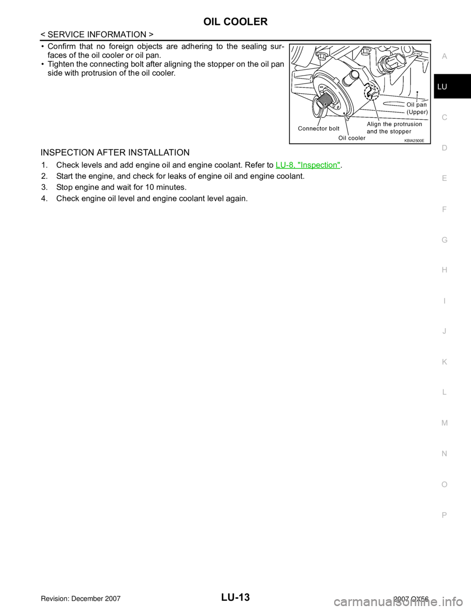 INFINITI QX56 2007  Factory Service Manual OIL COOLER
LU-13
< SERVICE INFORMATION >
C
D
E
F
G
H
I
J
K
L
MA
LU
N
P O
• Confirm that no foreign objects are adhering to the sealing sur-
faces of the oil cooler or oil pan. 
• Tighten the conne