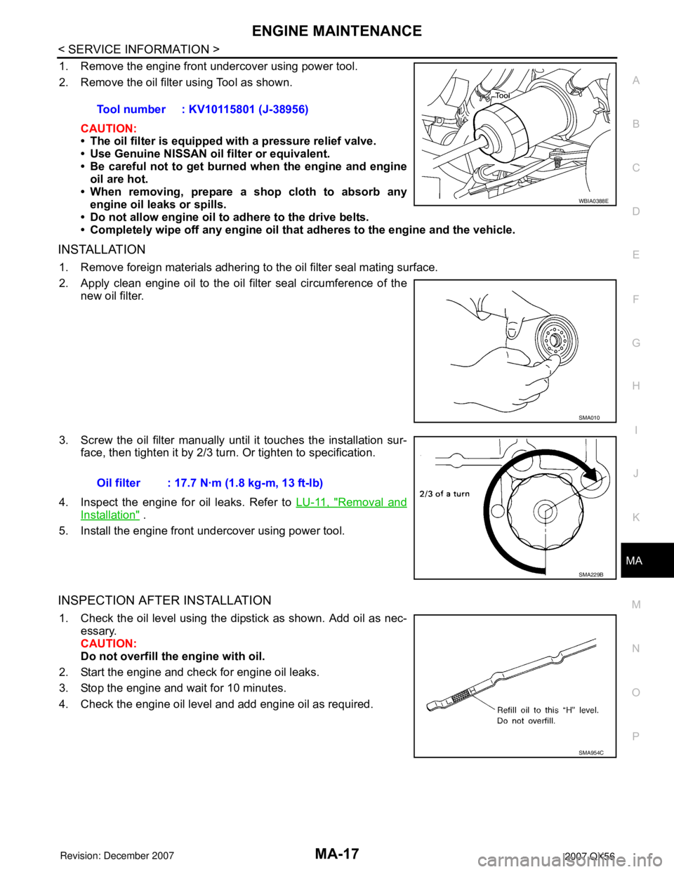 INFINITI QX56 2007  Factory Service Manual ENGINE MAINTENANCE
MA-17
< SERVICE INFORMATION >
C
D
E
F
G
H
I
J
K
MA
B
MA
N
O
P
1. Remove the engine front undercover using power tool.
2. Remove the oil filter using Tool as shown.
CAUTION:
• The 