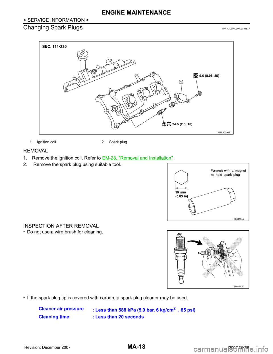 INFINITI QX56 2007  Factory Service Manual MA-18
< SERVICE INFORMATION >
ENGINE MAINTENANCE
Changing Spark Plugs
INFOID:0000000003533873
REMOVAL
1. Remove the ignition coil. Refer to EM-28, "Removal and Installation" .
2.  Remove the spark plu