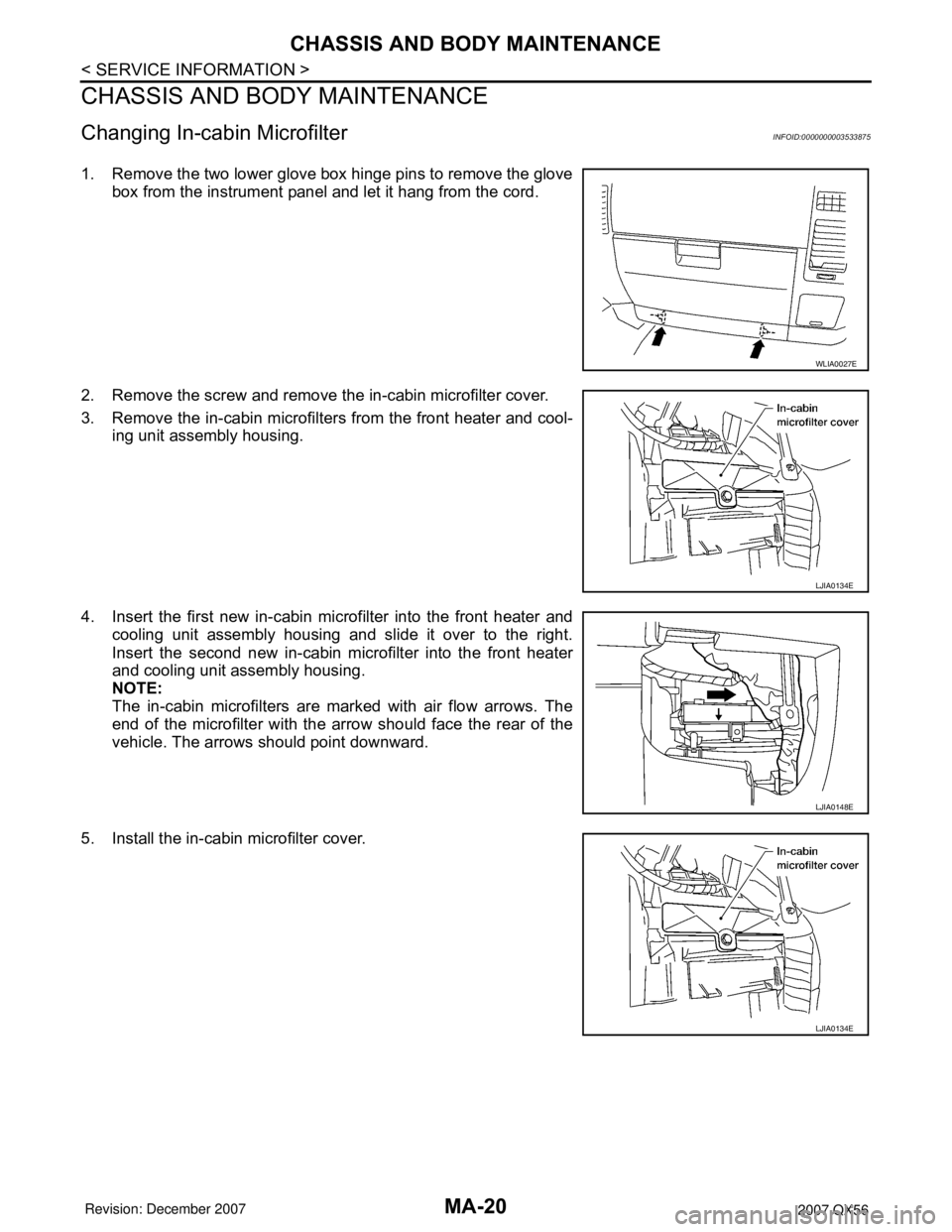 INFINITI QX56 2007  Factory Service Manual MA-20
< SERVICE INFORMATION >
CHASSIS AND BODY MAINTENANCE
CHASSIS AND BODY MAINTENANCE
Changing In-cabin MicrofilterINFOID:0000000003533875
1. Remove the two lower glove box hinge pins to remove the 