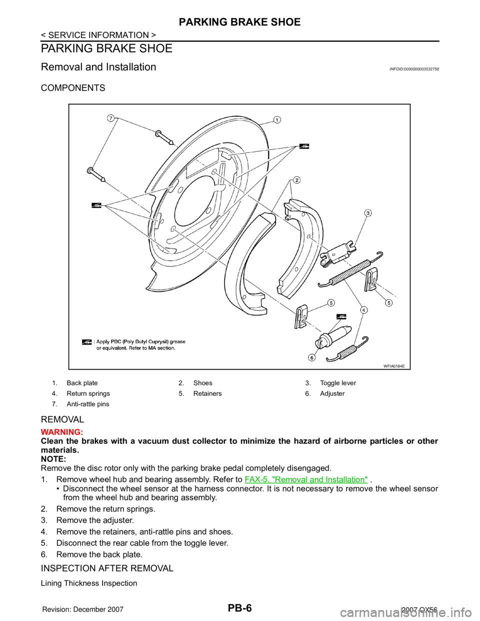 INFINITI QX56 2007  Factory Service Manual PB-6
< SERVICE INFORMATION >
PARKING BRAKE SHOE
PARKING BRAKE SHOE
Removal and InstallationINFOID:0000000003532758
COMPONENTS
REMOVAL
WARNING:
Clean the brakes with a vacuum dust collector to minimize