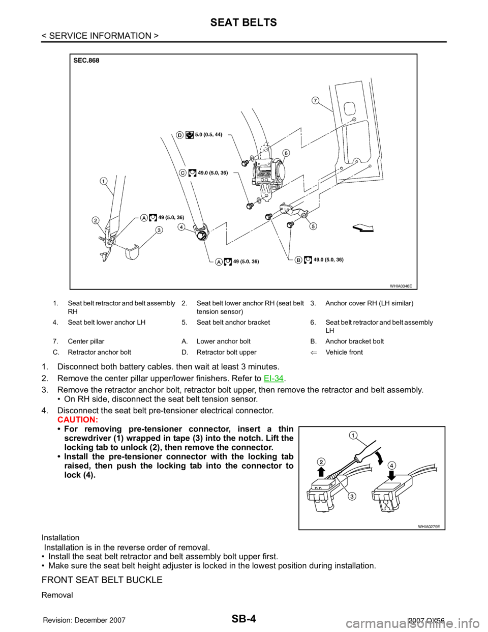 INFINITI QX56 2007  Factory Service Manual SB-4
< SERVICE INFORMATION >
SEAT BELTS
1. Disconnect both battery cables. then wait at least 3 minutes.
2. Remove the center pillar upper/lower finishers. Refer to EI-34
.
3. Remove the retractor anc