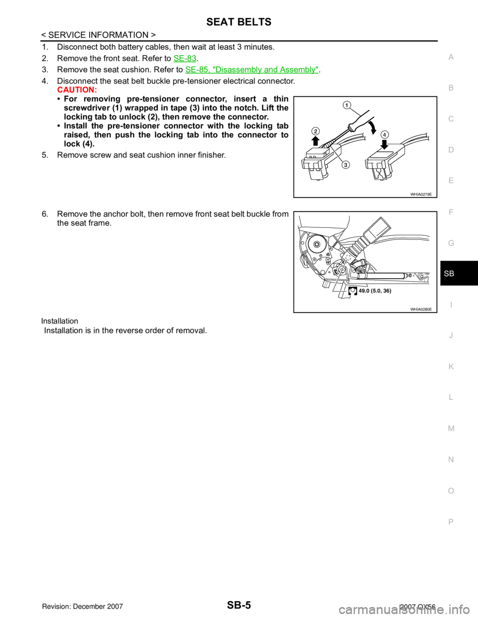 INFINITI QX56 2007  Factory Service Manual SEAT BELTS
SB-5
< SERVICE INFORMATION >
C
D
E
F
G
I
J
K
L
MA
B
SB
N
O
P
1. Disconnect both battery cables, then wait at least 3 minutes.
2. Remove the front seat. Refer to SE-83
.
3. Remove the seat c