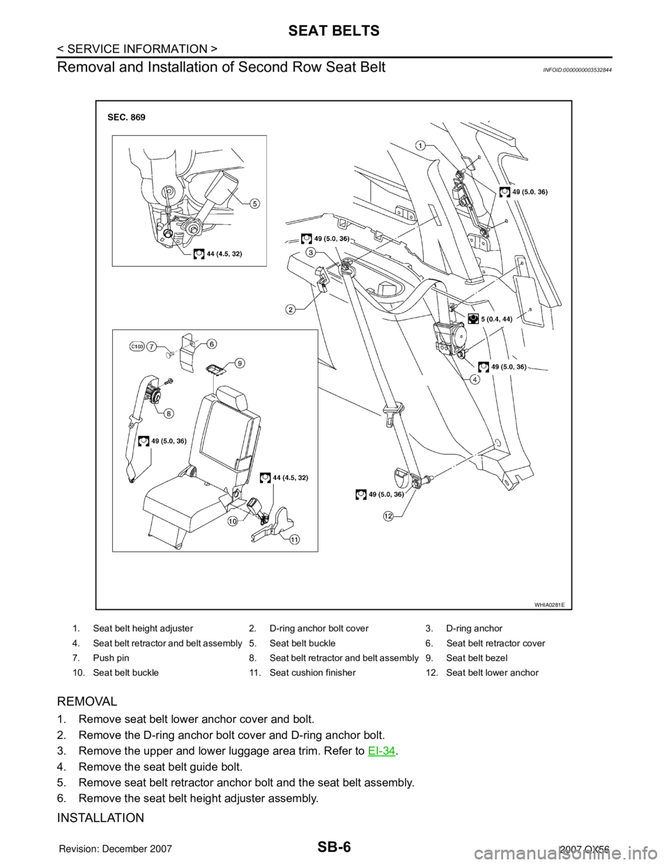 INFINITI QX56 2007  Factory Service Manual SB-6
< SERVICE INFORMATION >
SEAT BELTS
Removal and Installation of Second Row Seat Belt
INFOID:0000000003532844
REMOVAL
1. Remove seat belt lower anchor cover and bolt.
2. Remove the D-ring anchor bo