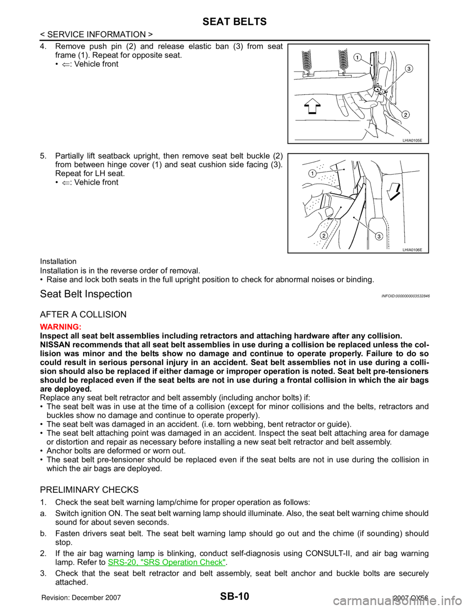 INFINITI QX56 2007 Factory Service Manual SB-10
< SERVICE INFORMATION >
SEAT BELTS
4. Remove push pin (2) and release elastic ban (3) from seat
frame (1). Repeat for opposite seat.
•⇐: Vehicle front
5. Partially lift seatback upright, the INFINITI QX56 2007 Factory Service Manual SB-10
< SERVICE INFORMATION >
SEAT BELTS
4. Remove push pin (2) and release elastic ban (3) from seat
frame (1). Repeat for opposite seat.
•⇐: Vehicle front
5. Partially lift seatback upright, the