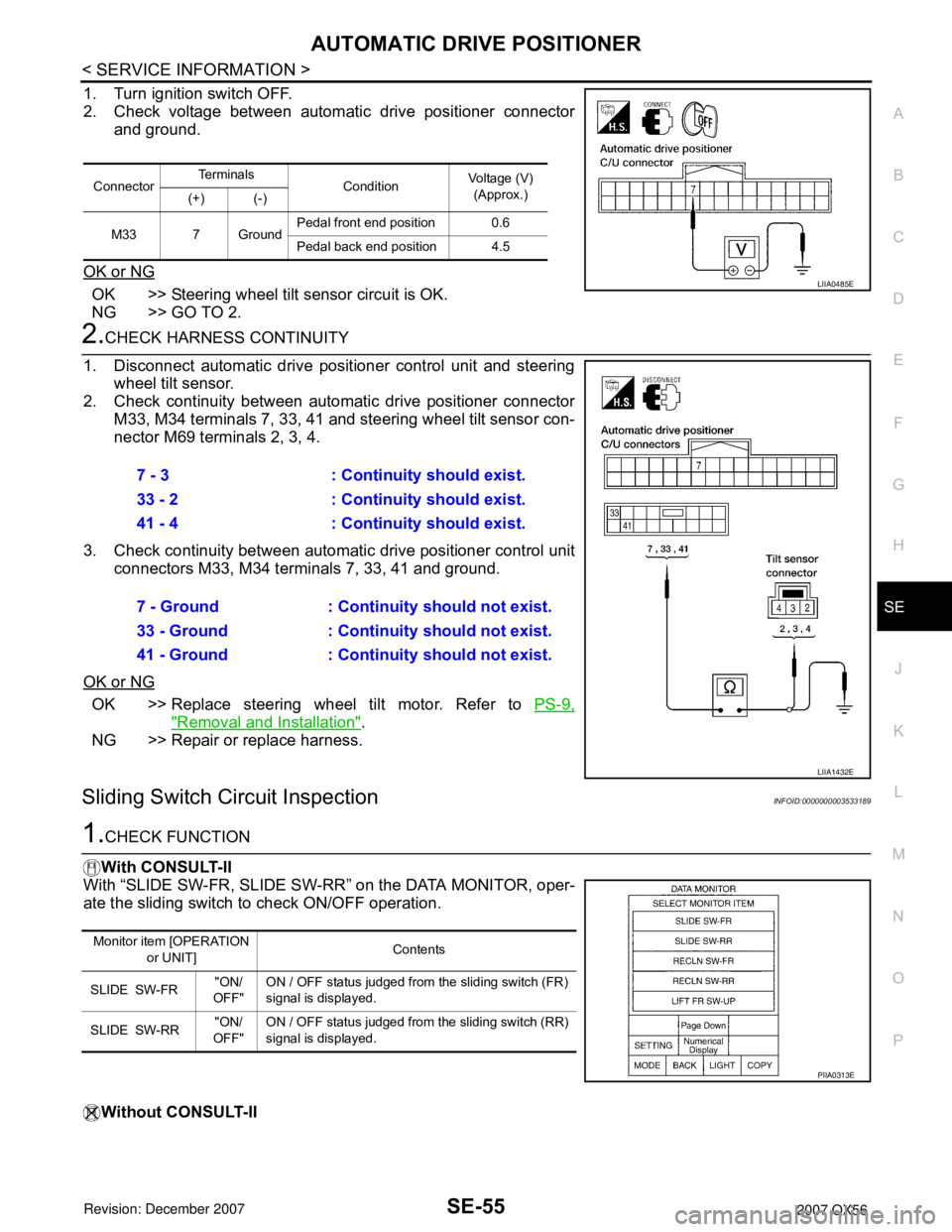 INFINITI QX56 2007 Factory Service Manual AUTOMATIC DRIVE POSITIONER
SE-55
< SERVICE INFORMATION >
C
D
E
F
G
H
J
K
L
MA
B
SE
N
O
P
1. Turn ignition switch OFF.
2. Check voltage between automatic drive positioner connector
and ground.
OK or NG INFINITI QX56 2007 Factory Service Manual AUTOMATIC DRIVE POSITIONER
SE-55
< SERVICE INFORMATION >
C
D
E
F
G
H
J
K
L
MA
B
SE
N
O
P
1. Turn ignition switch OFF.
2. Check voltage between automatic drive positioner connector
and ground.
OK or NG