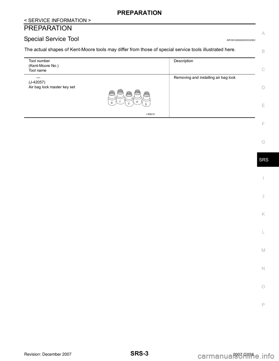 INFINITI QX56 2007  Factory Service Manual PREPARATION
SRS-3
< SERVICE INFORMATION >
C
D
E
F
G
I
J
K
L
MA
B
SRS
N
O
P
PREPARATION
Special Service ToolINFOID:0000000003532852
The actual shapes of Kent-Moore tools may differ from those of specia