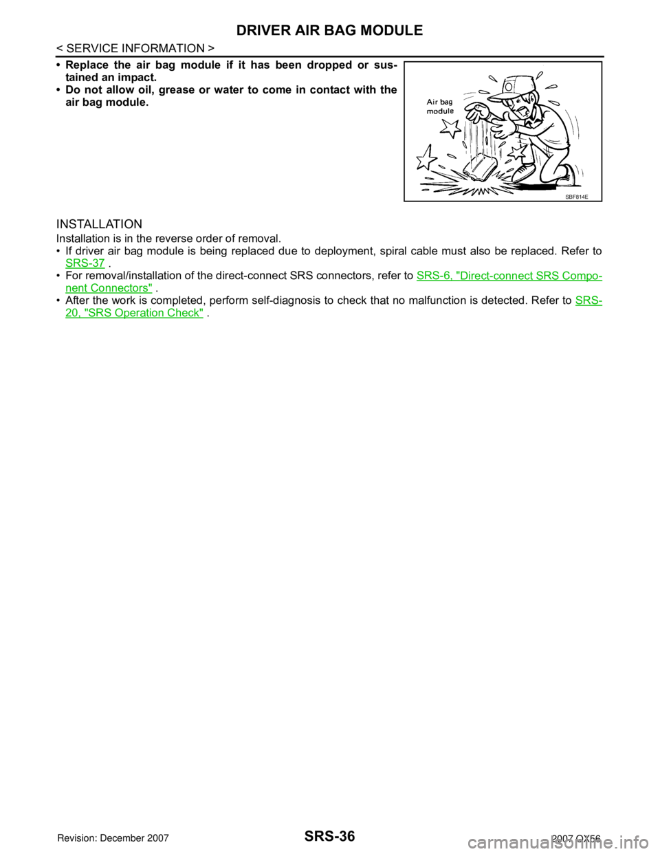INFINITI QX56 2007  Factory Service Manual SRS-36
< SERVICE INFORMATION >
DRIVER AIR BAG MODULE
• Replace the air bag module if it has been dropped or sus-
tained an impact.
• Do not allow oil, grease or water to come in contact with the
a
