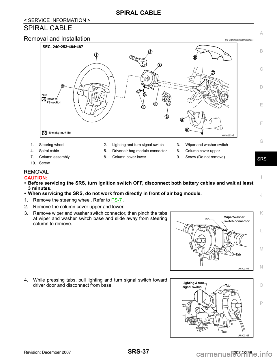 INFINITI QX56 2007  Factory Service Manual SPIRAL CABLE
SRS-37
< SERVICE INFORMATION >
C
D
E
F
G
I
J
K
L
MA
B
SRS
N
O
P
SPIRAL CABLE
Removal and InstallationINFOID:0000000003532874
REMOVAL
CAUTION:
• Before servicing the SRS, turn ignition s