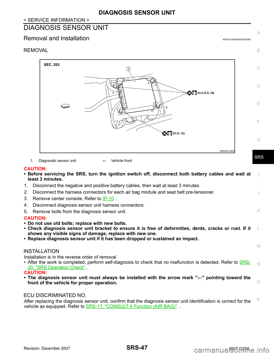 INFINITI QX56 2007  Factory Service Manual DIAGNOSIS SENSOR UNIT
SRS-47
< SERVICE INFORMATION >
C
D
E
F
G
I
J
K
L
MA
B
SRS
N
O
P
DIAGNOSIS SENSOR UNIT
Removal and InstallationINFOID:0000000003532880
REMOVAL
CAUTION:
• Before servicing the SR