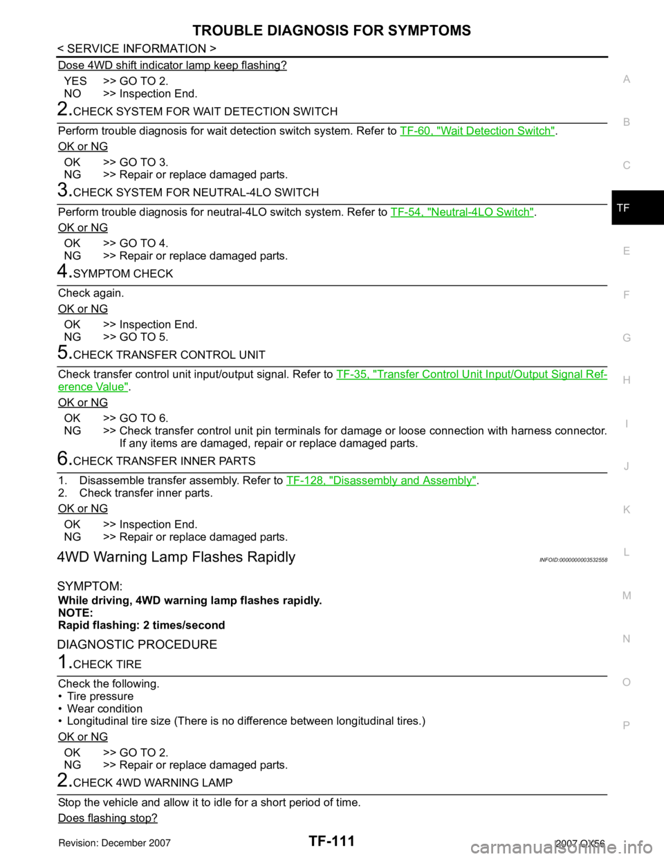 INFINITI QX56 2007 Factory Service Manual TROUBLE DIAGNOSIS FOR SYMPTOMS
TF-111
< SERVICE INFORMATION >
C
E
F
G
H
I
J
K
L
MA
B
TF
N
O
P
Dose 4WD shift indicator lamp keep flashing?
YES >> GO TO 2.
NO >> Inspection End.
2.CHECK SYSTEM FOR WAIT INFINITI QX56 2007 Factory Service Manual TROUBLE DIAGNOSIS FOR SYMPTOMS
TF-111
< SERVICE INFORMATION >
C
E
F
G
H
I
J
K
L
MA
B
TF
N
O
P
Dose 4WD shift indicator lamp keep flashing?
YES >> GO TO 2.
NO >> Inspection End.
2.CHECK SYSTEM FOR WAIT