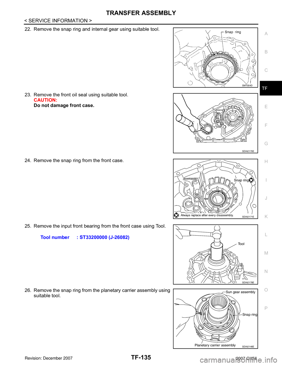 INFINITI QX56 2007  Factory Service Manual TRANSFER ASSEMBLY
TF-135
< SERVICE INFORMATION >
C
E
F
G
H
I
J
K
L
MA
B
TF
N
O
P
22. Remove the snap ring and internal gear using suitable tool.
23. Remove the front oil seal using suitable tool.
CAUT