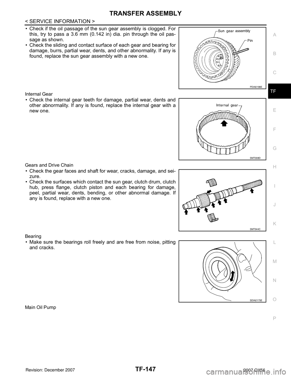 INFINITI QX56 2007  Factory Service Manual TRANSFER ASSEMBLY
TF-147
< SERVICE INFORMATION >
C
E
F
G
H
I
J
K
L
MA
B
TF
N
O
P
• Check if the oil passage of the sun gear assembly is clogged. For
this, try to pass a 3.6 mm (0.142 in) dia. pin th