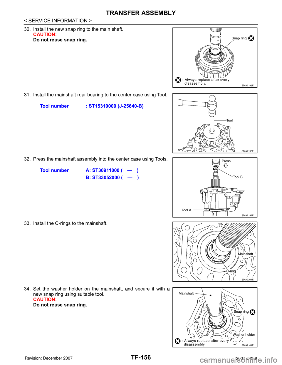 INFINITI QX56 2007  Factory Service Manual TF-156
< SERVICE INFORMATION >
TRANSFER ASSEMBLY
30. Install the new snap ring to the main shaft.
CAUTION:
Do not reuse snap ring.
31. Install the mainshaft rear bearing to the center case using Tool.