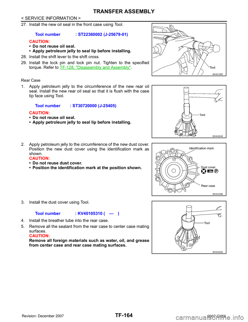 INFINITI QX56 2007  Factory Service Manual TF-164
< SERVICE INFORMATION >
TRANSFER ASSEMBLY
27. Install the new oil seal in the front case using Tool.
CAUTION:
• Do not reuse oil seal.
• Apply petroleum jelly to seal lip before installing.