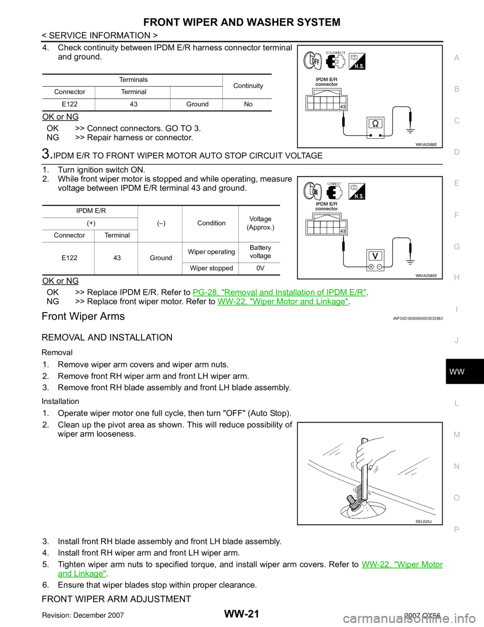 INFINITI QX56 2007 Factory Service Manual FRONT WIPER AND WASHER SYSTEM
WW-21
< SERVICE INFORMATION >
C
D
E
F
G
H
I
J
L
MA
B
WW
N
O
P
4. Check continuity between IPDM E/R harness connector terminal
and ground.
OK or NG
OK >> Connect connector INFINITI QX56 2007 Factory Service Manual FRONT WIPER AND WASHER SYSTEM
WW-21
< SERVICE INFORMATION >
C
D
E
F
G
H
I
J
L
MA
B
WW
N
O
P
4. Check continuity between IPDM E/R harness connector terminal
and ground.
OK or NG
OK >> Connect connector