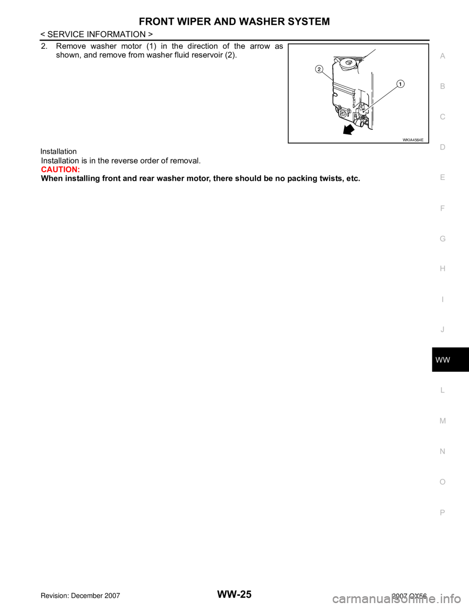 INFINITI QX56 2007  Factory Service Manual FRONT WIPER AND WASHER SYSTEM
WW-25
< SERVICE INFORMATION >
C
D
E
F
G
H
I
J
L
MA
B
WW
N
O
P
2. Remove washer motor (1) in the direction of the arrow as
shown, and remove from washer fluid reservoir (2